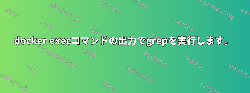 docker execコマンドの出力でgrepを実行します。