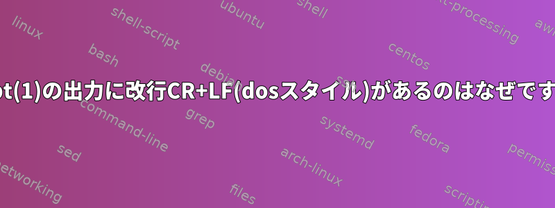 script(1)の出力に改行CR+LF(dosスタイル)があるのはなぜですか？