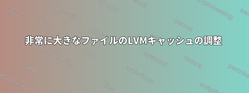 非常に大きなファイルのLVMキャッシュの調整