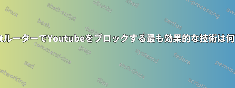 OpenWrtルーターでYoutubeをブロックする最も効果的な技術は何ですか？