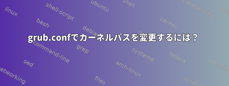 grub.confでカーネルパスを変更するには？