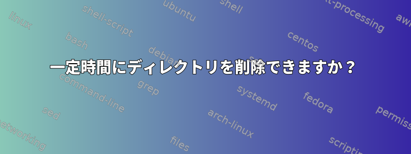 一定時間にディレクトリを削除できますか？