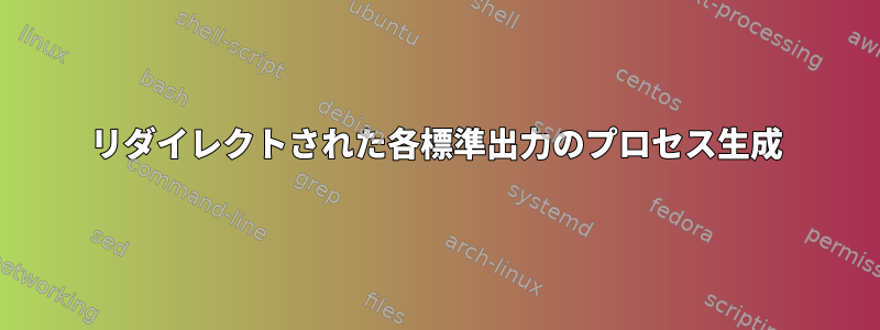 リダイレクトされた各標準出力のプロセス生成