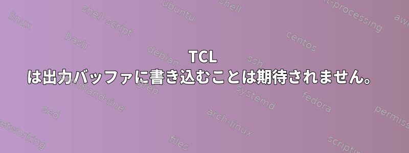 TCL は出力バッファに書き込むことは期待されません。