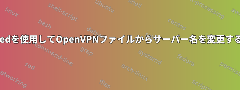 sedを使用してOpenVPNファイルからサーバー名を変更する