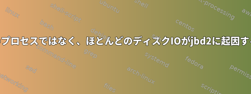 IOを使用する実際のプロセスではなく、ほとんどのディスクIOがjbd2に起因するのはなぜですか？