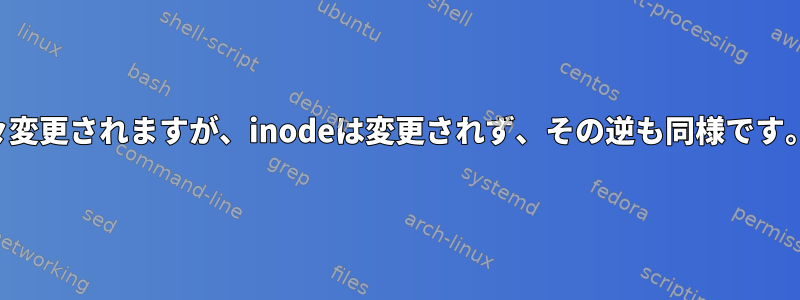 ファイルは時々変更されますが、inodeは変更されず、その逆も同様です。なぜですか？