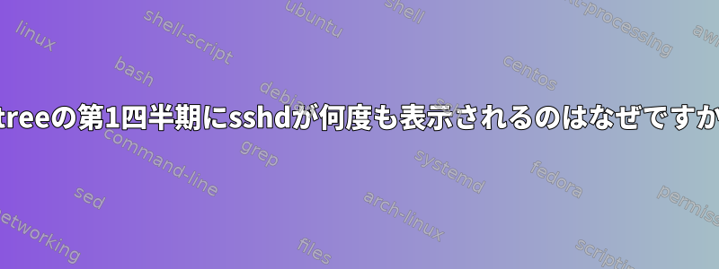 pstreeの第1四半期にsshdが何度も表示されるのはなぜですか？