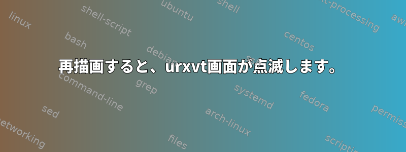 再描画すると、urxvt画面が点滅します。