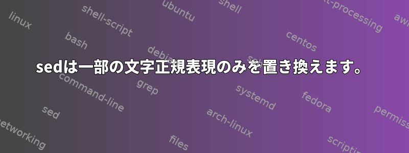 sedは一部の文字正規表現のみを置き換えます。