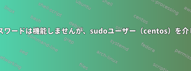 rootパスワードは機能しませんが、sudoユーザー（centos）を介してssh