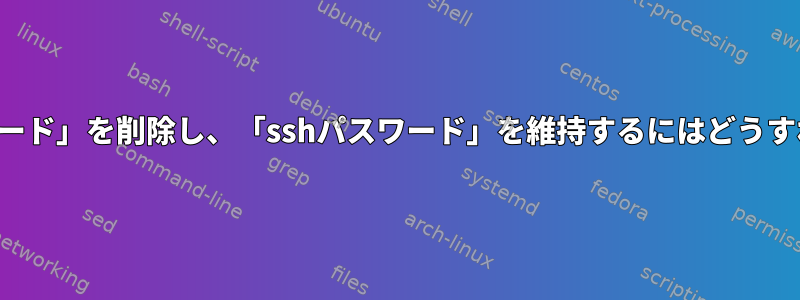 「ログインパスワード」を削除し、「sshパスワード」を維持するにはどうすればよいですか？