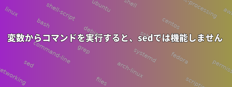 変数からコマンドを実行すると、sedでは機能しません