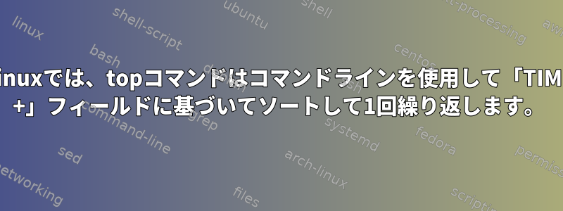 Linuxでは、topコマンドはコマンドラインを使用して「TIME +」フィールドに基づいてソートして1回繰り返します。