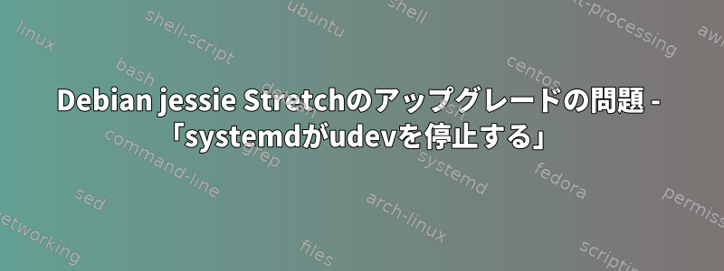 Debian jessie Stretchのアップグレードの問題 - 「systemdがudevを停止する」