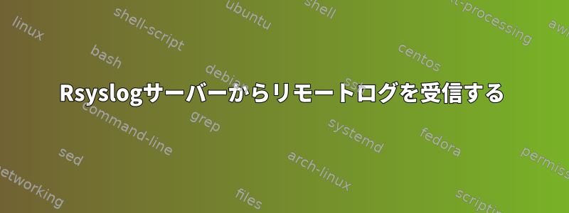 Rsyslogサーバーからリモートログを受信する