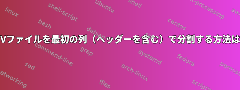 CSVファイルを最初の列（ヘッダーを含む）で分割する方法は？