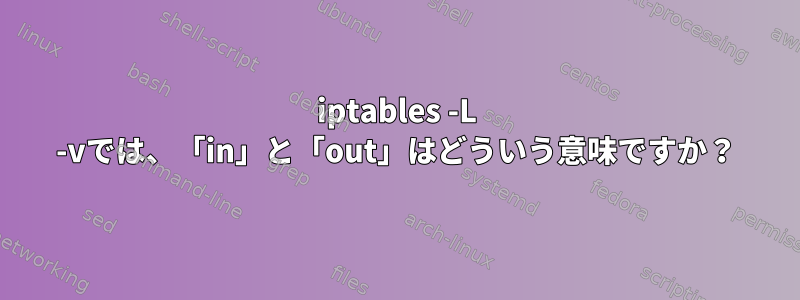 iptables -L -vでは、「in」と「out」はどういう意味ですか？