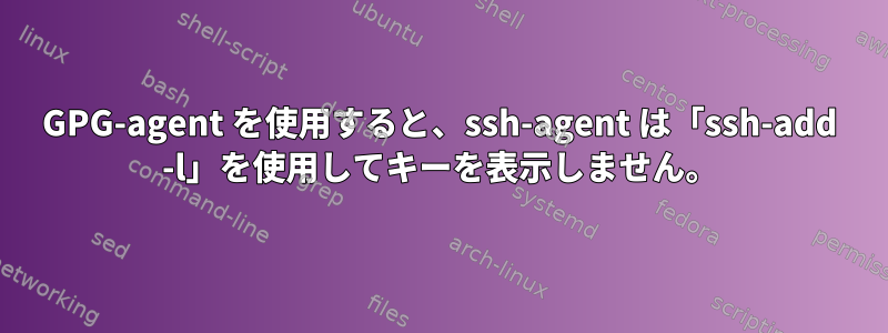 GPG-agent を使用すると、ssh-agent は「ssh-add -l」を使用してキーを表示しません。