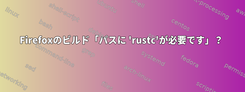 Firefoxのビルド「パスに 'rustc'が必要です」？