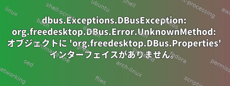 dbus.Exceptions.DBusException: org.freedesktop.DBus.Error.UnknownMethod: オブジェクトに 'org.freedesktop.DBus.Properties' インターフェイスがありません。