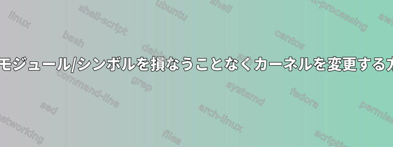 .koモジュール/シンボルを損なうことなくカーネルを変更する方法