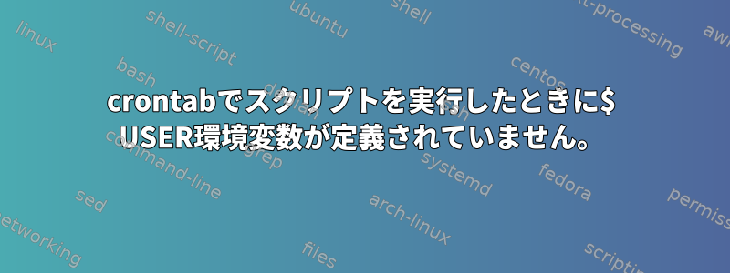 crontabでスクリプトを実行したときに$ USER環境変数が定義されていません。