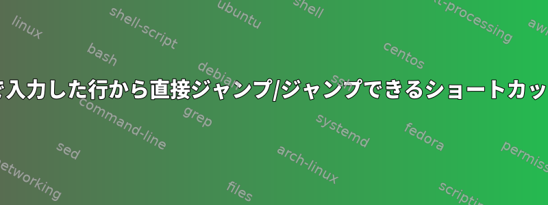 Bash端末に手動で入力した行から直接ジャンプ/ジャンプできるショートカットはありますか？