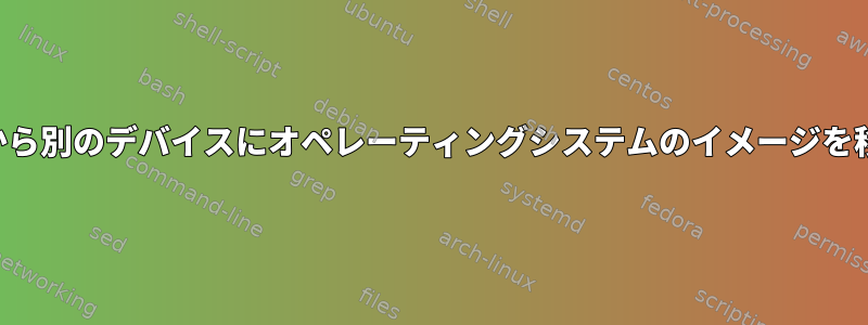 あるデバイスから別のデバイスにオペレーティングシステムのイメージを移動するには？