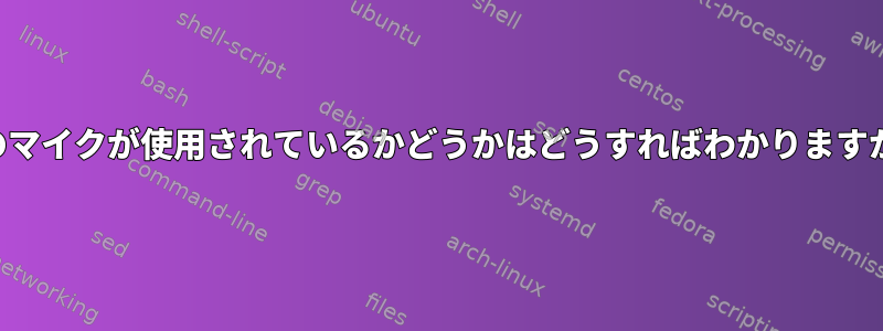 私のマイクが使用されているかどうかはどうすればわかりますか？