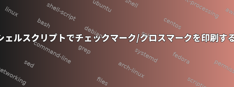 シェルスクリプトでチェックマーク/クロスマークを印刷する