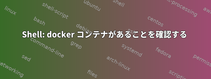 Shell: docker コンテナがあることを確認する