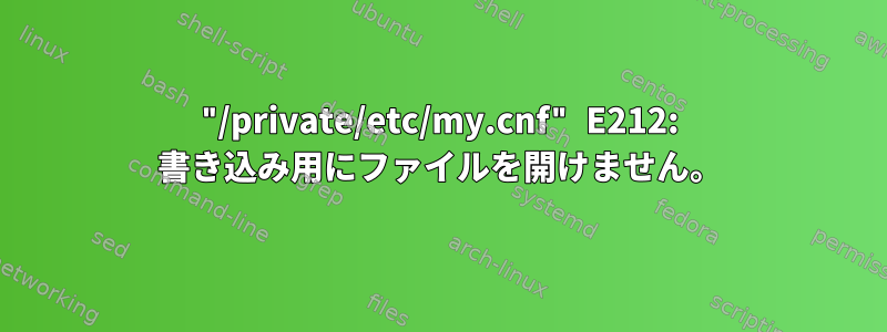 "/private/etc/my.cnf" E212: 書き込み用にファイルを開けません。