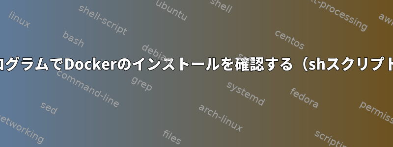 プログラムでDockerのインストールを確認する（shスクリプト）