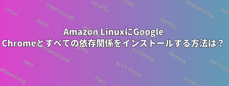 Amazon LinuxにGoogle Chromeとすべての依存関係をインストールする方法は？