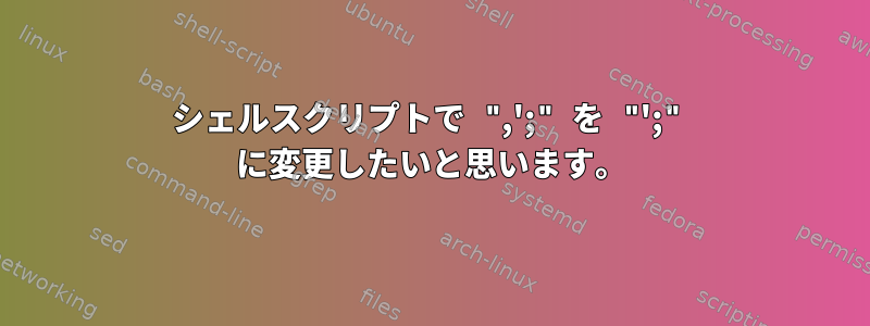 シェルスクリプトで ",';" を "';" に変更したいと思います。