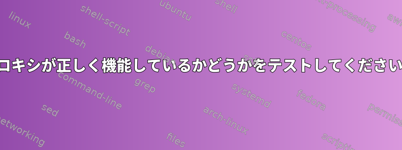 プロキシが正しく機能しているかどうかをテストしてください。