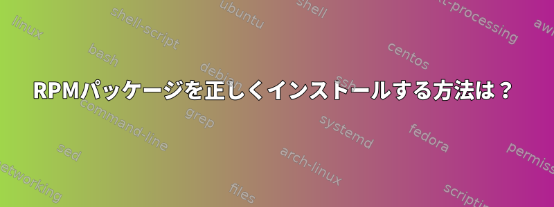 RPMパッケージを正しくインストールする方法は？