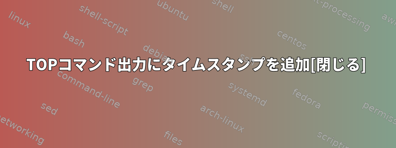 TOPコマンド出力にタイムスタンプを追加[閉じる]