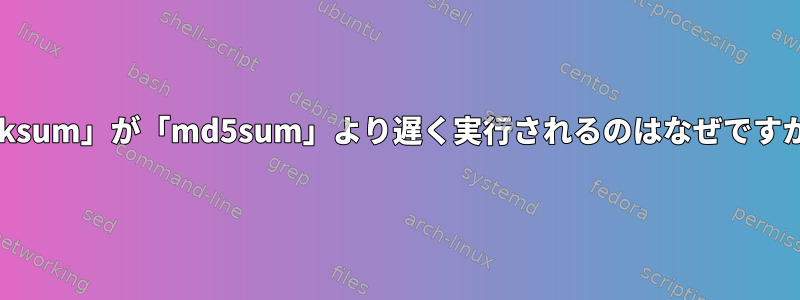 「cksum」が「md5sum」より遅く実行されるのはなぜですか？