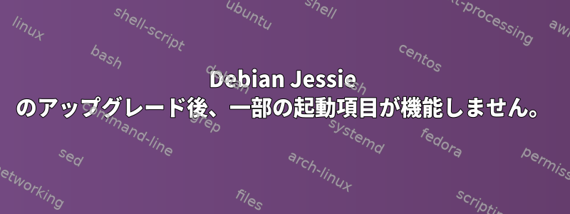 Debian Jessie のアップグレード後、一部の起動項目が機能しません。