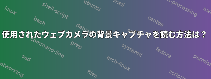 使用されたウェブカメラの背景キャプチャを読む方法は？