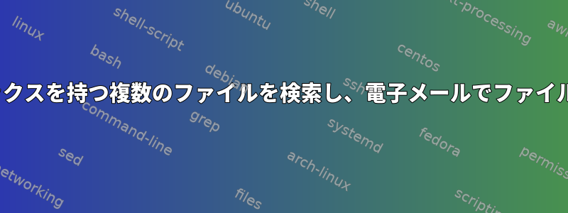 Linuxは同じプレフィックスを持つ複数のファイルを検索し、電子メールでファイル名のみを送信します。