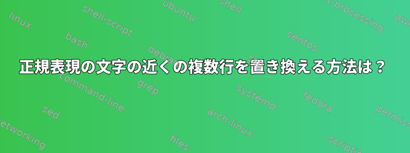 正規表現の文字の近くの複数行を置き換える方法は？