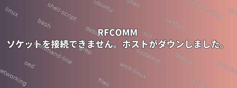 RFCOMM ソケットを接続できません。ホストがダウンしました。