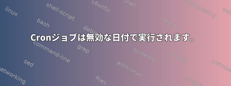 Cronジョブは無効な日付で実行されます。