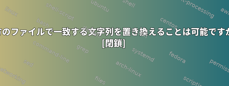 両方のファイルで一致する文字列を置き換えることは可能ですか？ [閉鎖]