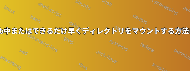 fstab中またはできるだけ早くディレクトリをマウントする方法は？