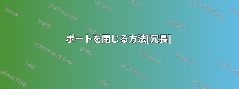 ポートを閉じる方法[冗長]