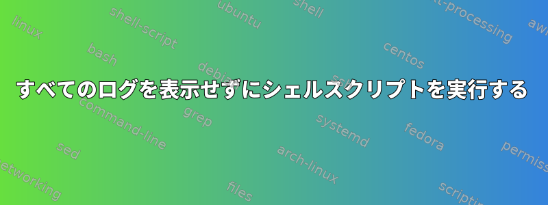 すべてのログを表示せずにシェルスクリプトを実行する